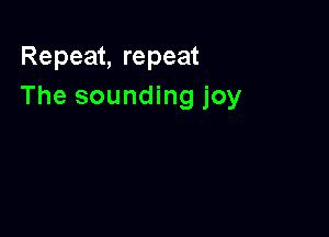 Repeat, repeat
The sounding joy