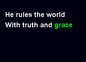 He rules the world
With truth and grace