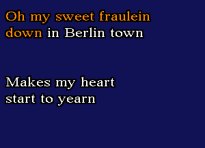 Oh my sweet fraulein
down in Berlin town

Makes my heart
start to yearn