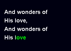 And wonders of
His love,

And wonders of
His love