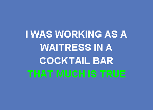 IWAS WORKING AS A
WAITRESS IN A

COCKTAIL BAR
THAT MUCH IS TRUE