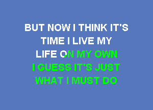 BUT NOWI THINK IT'S
TIME I LIVE MY
LIFE ON MY OWN

I GUESS IT'S JUST
WHAT I MUST D0