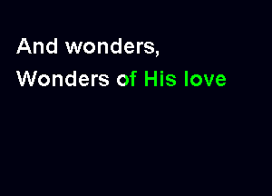 And wonders,
Wonders of His love