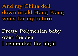 And my China doll
down in old Hong Kong
waits for my return

Pretty Polynesian baby
over the sea

I remember the night