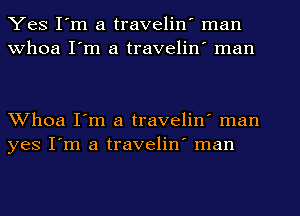 Yes I'm a travelin' man
Whoa I'm a travelin' man

Whoa I'm a travelin' man
yes I'm a travelin' man