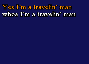 Yes I'm a traveliw man
whoa I'm a travelin' man