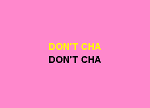 DON'T CHA