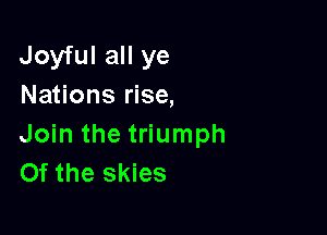 Joyful all ye
Nations rise,

Join the triumph
Of the skies