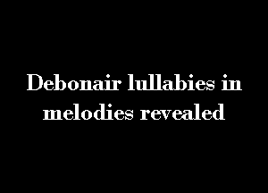 Debonair lullabies in
melodies revealed
