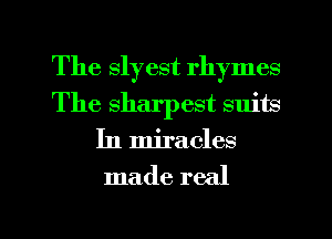 The slyest rhymes
The sharpest suits
In miracles

made real

g