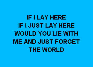 IF I LAY HERE
IF I JUST LAY HERE
WOULD YOU LIE WITH
ME AND JUST FORGET
THE WORLD