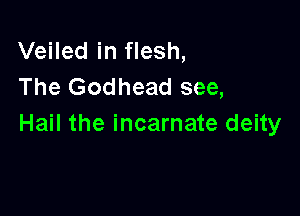 Veiled in flesh,
The Godhead see,

Hail the incarnate deity