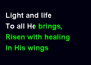 Light and life
To all He brings,

Risen with healing
In His wings