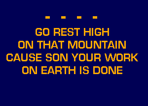 GO REST HIGH
ON THAT MOUNTAIN
CAUSE SON YOUR WORK
ON EARTH IS DONE