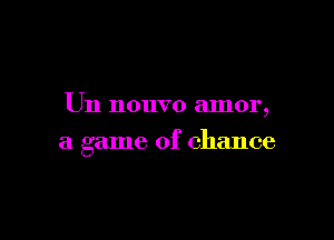 Un nouvo amor,

a game of chance