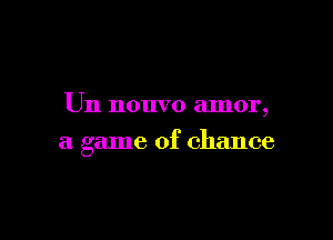 Un nouvo amor,

a game of chance