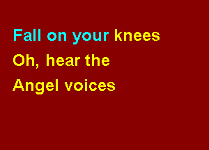 Fall on your knees
Oh, hear the

Angel voices