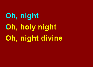 Oh, night
Oh, holy night

Oh, night divine