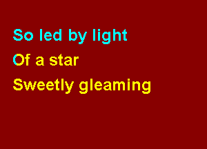 80 led by light
Of a star

Sweetly gleaming