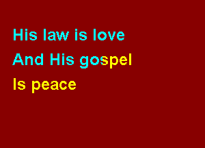 His law is love
And His gospel

Is peace
