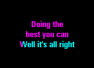 Doing the

best you can
Well it's all right