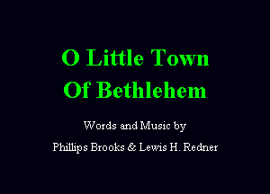 0 Little Town
Of Bethlehem

Words and Music by
Phnlhps Brooks 5 Lems H Redner