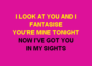 ILOOK AT YOU ANDI
FANTASISE
YOU'RE MINE TONIGHT