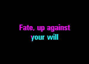 Fate, up against

your will