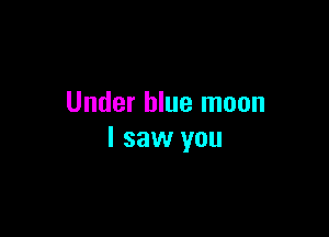 Under blue moon

I saw you