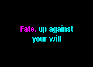 Fate, up against

your will