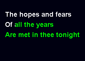 The hopes and fears
Of all the years

Are met in thee tonight