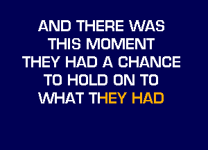 AND THERE WAS
THIS MOMENT
THEY HAD A CHANCE
TO HOLD ON TO
WHAT THEY HAD