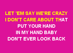 LET 'EM SAY WE'RE CRAZY
I DON'T CARE ABOUT THAT
PUT YOUR HAND
IN MY HAND BABY
DON'T EVER LOOK BACK