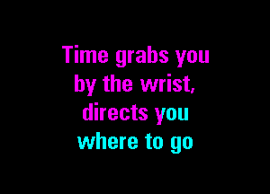 Time grabs you
by the wrist,

directs you
where to go