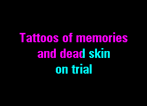 Tattoos of memories

and dead skin
on trial