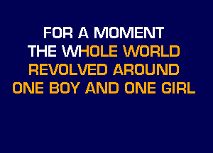 FOR A MOMENT
THE WHOLE WORLD
REVOLVED AROUND

ONE BOY AND ONE GIRL