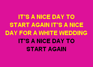 IT'S A NICE DAY TO
START AGAIN IT'S A NICE
DAY FOR A WHITE WEDDING