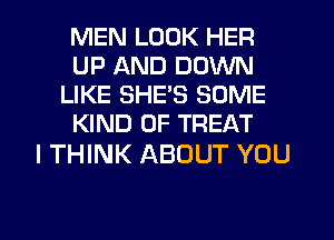 MEN LOOK HER
UP AND DOWN
LIKE SHE'S SOME
KIND OF TREAT

I THINK ABOUT YOU