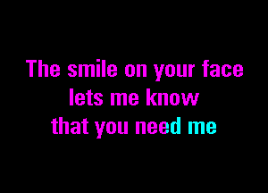 The smile on your face

lets me know
that you need me