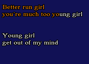 Better run girl
you're much too young girl

Young girl
get out of my mind