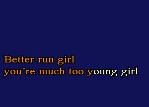 Better run girl
you're much too young girl