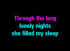 Through the long

lonely nights
she filled my sleep