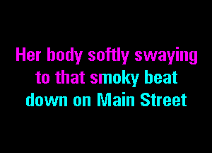 Her body softly swaying

to that smoky beat
down on Main Street