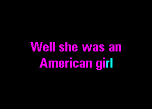 Well she was an

American girl