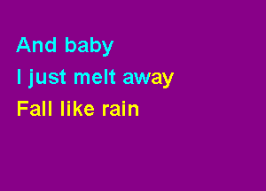 And baby
I just melt away

Fall like rain