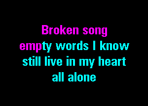 Broken song
empty words I know

still live in my heart
all alone