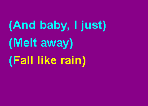 (And baby, Ijust)
(Melt away)

(Fall like rain)