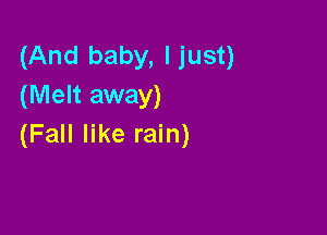 (And baby, Ijust)
(Melt away)

(Fall like rain)