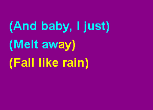 (And baby, Ijust)
(Melt away)

(Fall like rain)