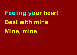 Feeling your heart
Beat with mine

Mine, mine